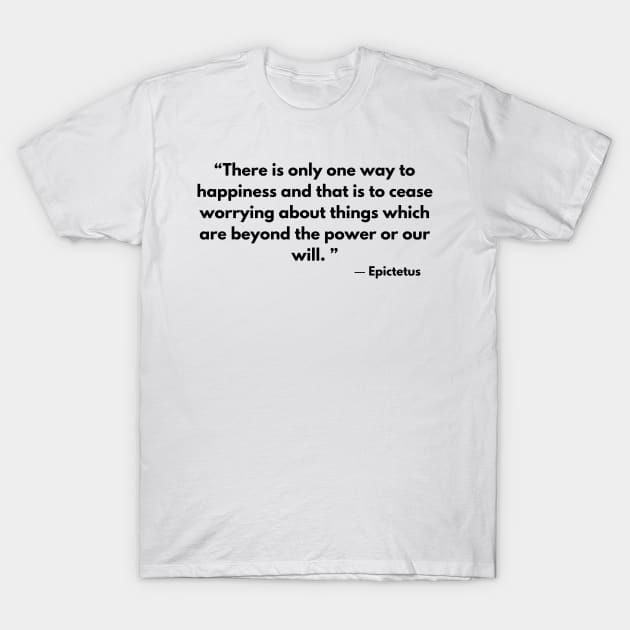 “There is only one way to happiness and that is to cease worrying ” Epictetus T-Shirt by ReflectionEternal